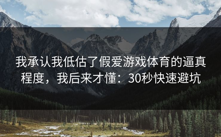 我承认我低估了假爱游戏体育的逼真程度，我后来才懂：30秒快速避坑
