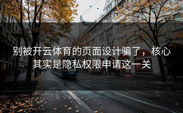 别被开云体育的页面设计骗了，核心其实是隐私权限申请这一关