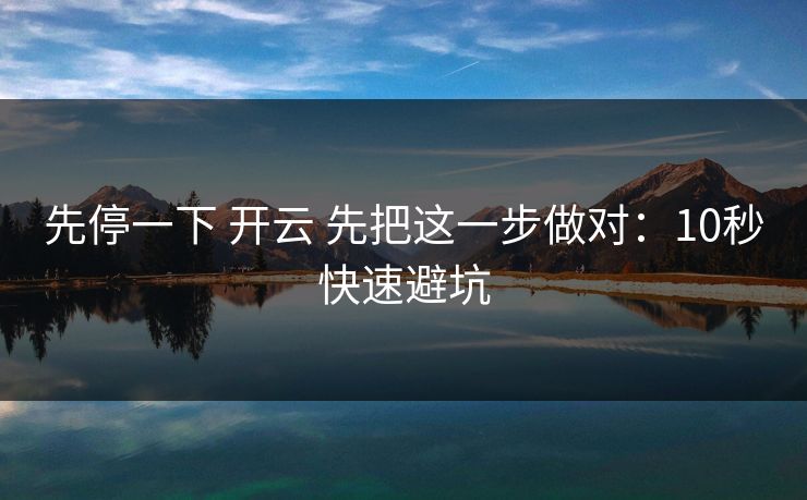 先停一下 开云 先把这一步做对：10秒快速避坑