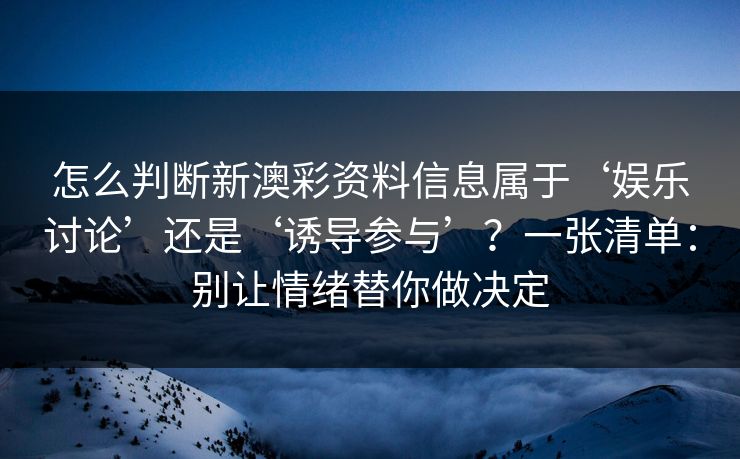 怎么判断新澳彩资料信息属于‘娱乐讨论’还是‘诱导参与’？一张清单：别让情绪替你做决定