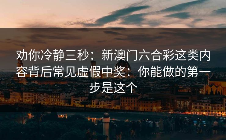 劝你冷静三秒:新澳门六合彩这类内容背后常见虚假中奖:你能做的第一步是这个 劝你冷静三秒:新澳门六合彩这类内容背后常见虚假中奖:你能做的第一步是这个