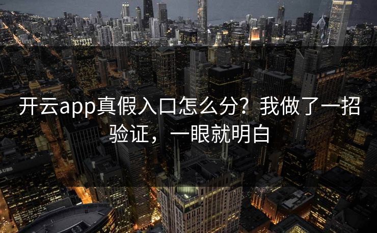 开云app真假入口怎么分？我做了一招验证，一眼就明白