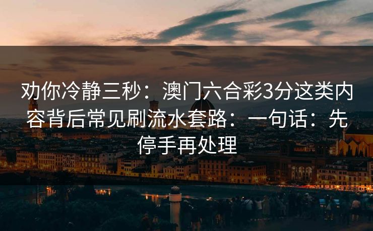 劝你冷静三秒：澳门六合彩3分这类内容背后常见刷流水套路：一句话：先停手再处理