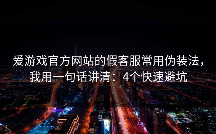 爱游戏官方网站的假客服常用伪装法，我用一句话讲清：4个快速避坑