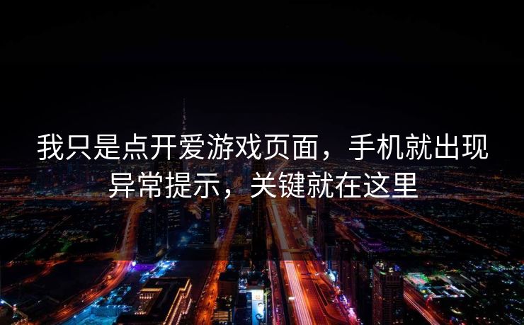 我只是点开爱游戏页面，手机就出现异常提示，关键就在这里