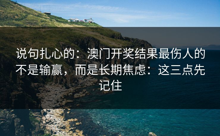 说句扎心的：澳门开奖结果最伤人的不是输赢，而是长期焦虑：这三点先记住