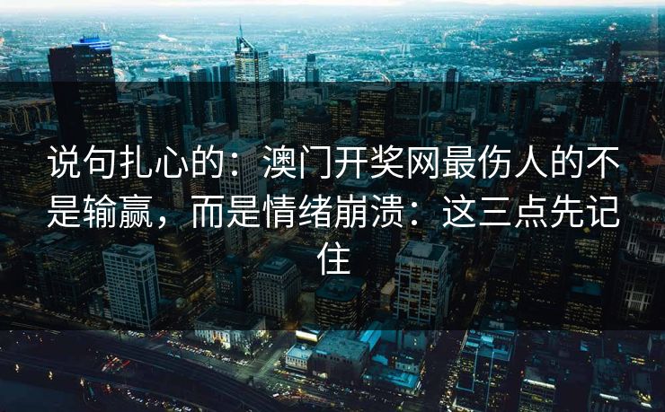 说句扎心的：澳门开奖网最伤人的不是输赢，而是情绪崩溃：这三点先记住