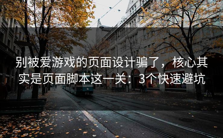 别被爱游戏的页面设计骗了，核心其实是页面脚本这一关：3个快速避坑