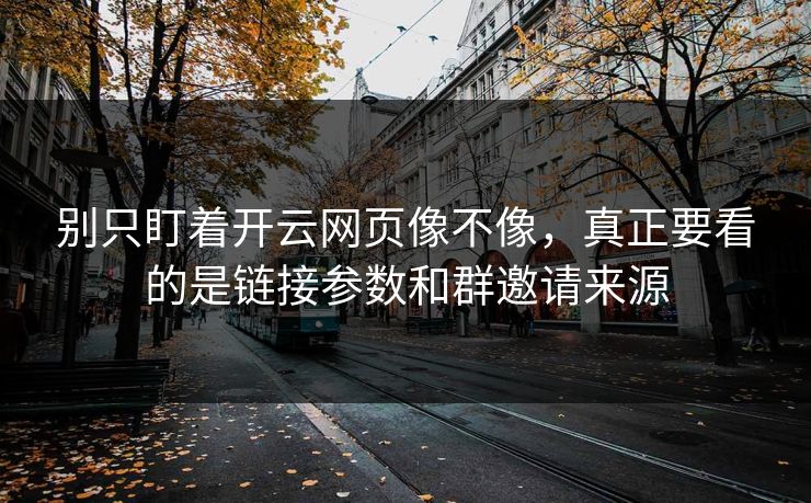 别只盯着开云网页像不像，真正要看的是链接参数和群邀请来源